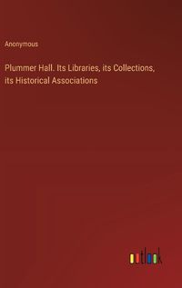 Cover image for Plummer Hall. Its Libraries, its Collections, its Historical Associations