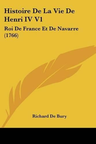 Cover image for Histoire de La Vie de Henri IV V1: Roi de France Et de Navarre (1766)