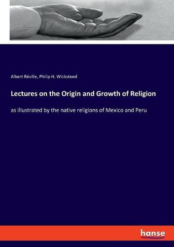 Lectures on the Origin and Growth of Religion: as illustrated by the native religions of Mexico and Peru