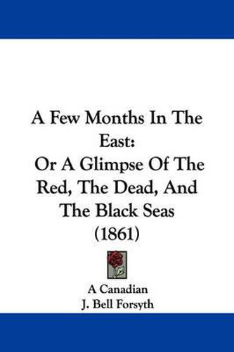 Cover image for A Few Months In The East: Or A Glimpse Of The Red, The Dead, And The Black Seas (1861)