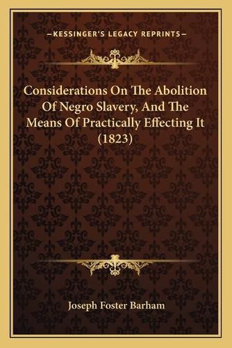 Cover image for Considerations on the Abolition of Negro Slavery, and the Means of Practically Effecting It (1823)