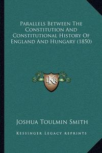 Cover image for Parallels Between the Constitution and Constitutional History of England and Hungary (1850)