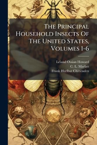 Cover image for The Principal Household Insects Of The United States, Volumes 1-6
