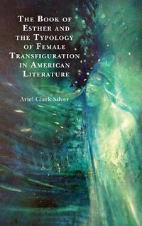 Cover image for The Book of Esther and the Typology of Female Transfiguration in American Literature