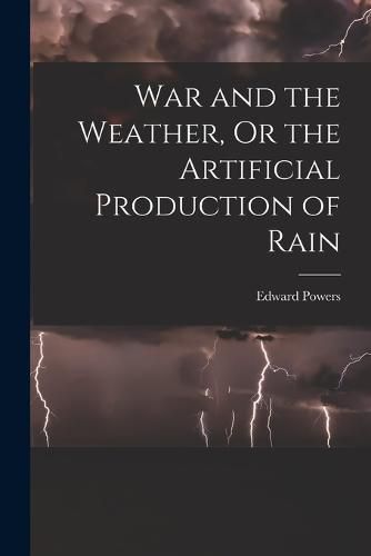 War and the Weather, Or the Artificial Production of Rain