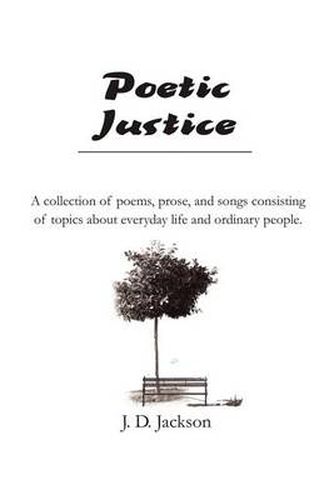 Cover image for Poetic Justice: A Collection of Poems, Prose, and Songs Consisting of Topics about Everyday Life and Ordinary People.