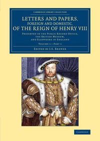 Cover image for Letters and Papers, Foreign and Domestic, of the Reign of Henry VIII: Volume 1, Part 1: Preserved in the Public Record Office, the British Museum, and Elsewhere in England