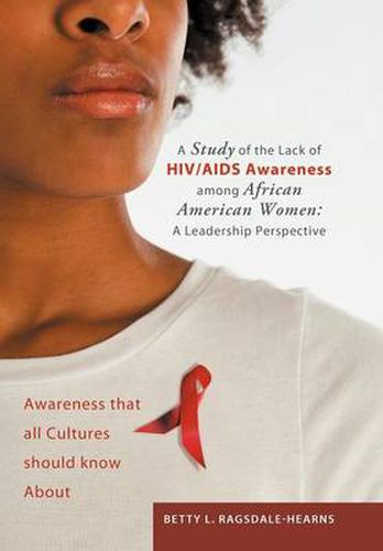 Cover image for A Study of the Lack of HIV/AIDS Awareness Among African American Women: A Leadership Perspective: Awareness That All Cultures Should Know about