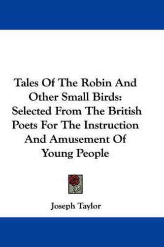 Tales of the Robin and Other Small Birds: Selected from the British Poets for the Instruction and Amusement of Young People