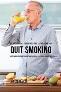 Cover image for 55 Juice Recipes to Control Your Eating After You Quit Smoking: Get through the Tough Times Using Natural Solutions