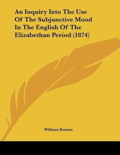 Cover image for An Inquiry Into the Use of the Subjunctive Mood in the English of the Elizabethan Period (1874)