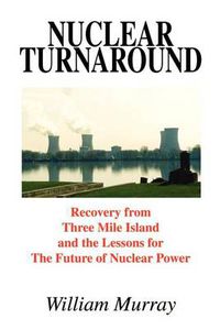 Cover image for Nuclear Turnaround: Recovery from Three Mile Island and the Lessons for the Future of Nuclear Power