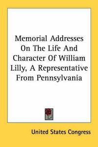Cover image for Memorial Addresses on the Life and Character of William Lilly, a Representative from Pennsylvania