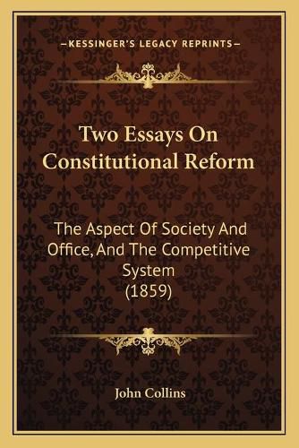 Two Essays on Constitutional Reform: The Aspect of Society and Office, and the Competitive System (1859)