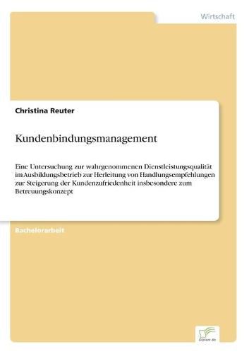 Cover image for Kundenbindungsmanagement: Eine Untersuchung zur wahrgenommenen Dienstleistungsqualitat im Ausbildungsbetrieb zur Herleitung von Handlungsempfehlungen zur Steigerung der Kundenzufriedenheit insbesondere zum Betreuungskonzept