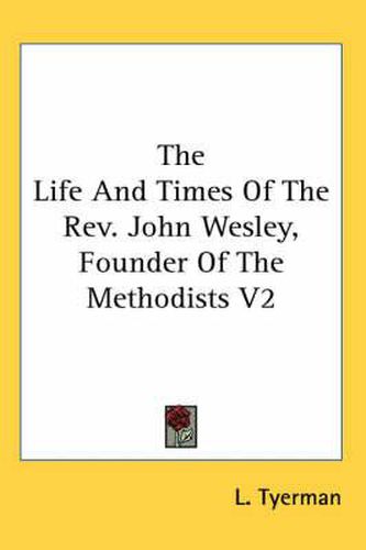 Cover image for The Life And Times Of The Rev. John Wesley, Founder Of The Methodists V2