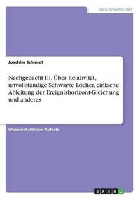 Cover image for Nachgedacht III. UEber Relativitat, unvollstandige Schwarze Loecher, einfache Ableitung der Ereignishorizont-Gleichung und anderes