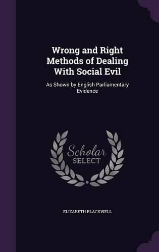 Wrong and Right Methods of Dealing with Social Evil: As Shown by English Parliamentary Evidence