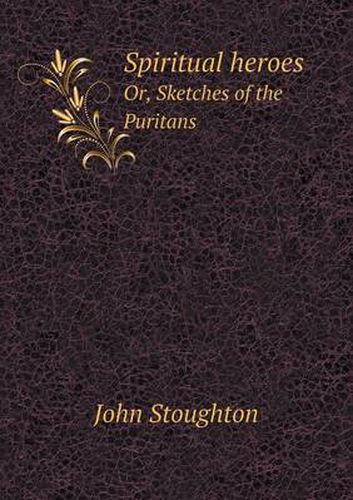 Cover image for Spiritual heroes Or, Sketches of the Puritans