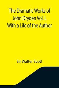 Cover image for The Dramatic Works of John Dryden Vol. I. With a Life of the Author