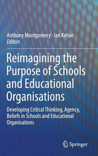 Reimagining the Purpose of Schools and Educational Organisations: Developing Critical Thinking, Agency, Beliefs in Schools and Educational Organisations