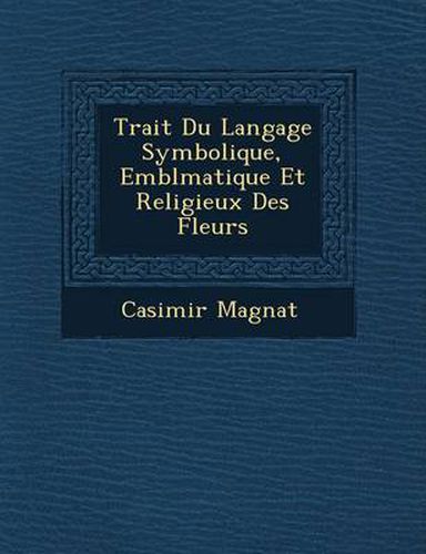 Cover image for Trait Du Langage Symbolique, Embl Matique Et Religieux Des Fleurs