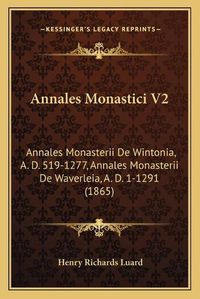 Cover image for Annales Monastici V2: Annales Monasterii de Wintonia, A. D. 519-1277, Annales Monasterii de Waverleia, A. D. 1-1291 (1865)