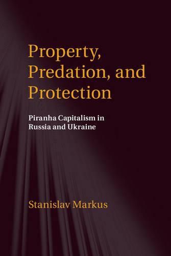 Cover image for Property, Predation, and Protection: Piranha Capitalism in Russia and Ukraine