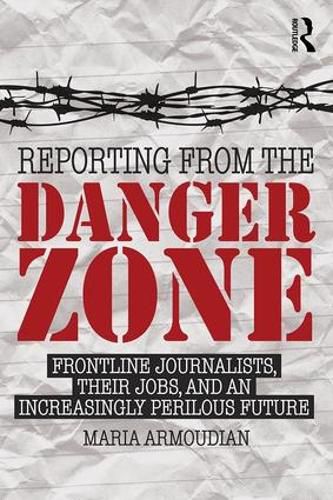 Cover image for Reporting from the Danger Zone: Frontline Journalists, Their Jobs, and an Increasingly Perilous Future