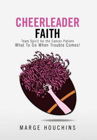 Cover image for Cheerleader Faith: Team Spirit for the Cancer Patient What To Do When Trouble Comes!
