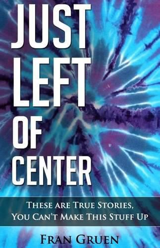 Cover image for Just Left of Center: These Are True Stories, You Can't Make This Stuff Up