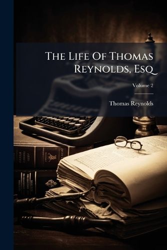 Cover image for The Life of Thomas Reynolds, Esq: Formerly of Kilkea Castle, in the County of Kildare: In Two Volumes, Volume 2