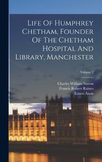 Cover image for Life Of Humphrey Chetham, Founder Of The Chetham Hospital And Library, Manchester; Volume 2
