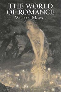 Cover image for The World of Romance by Wiliam Morris, Fiction, Fantasy, Classics, Fairy Tales, Folk Tales, Legends & Mythology