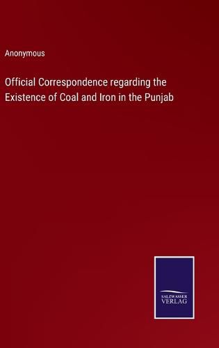 Cover image for Official Correspondence regarding the Existence of Coal and Iron in the Punjab