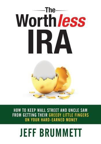 Cover image for The Worthless IRA: How to Keep Wall Street and Uncle Sam from Getting Their Greedy Little Fingers on Your Hard-Earned Money