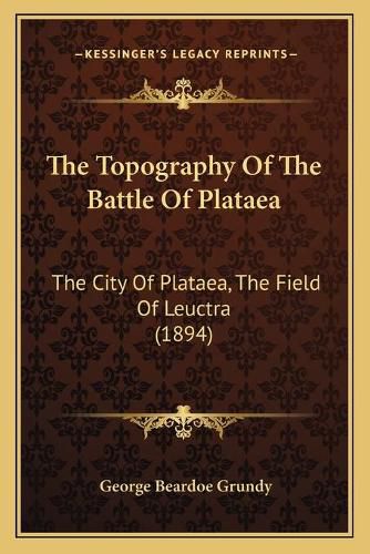 Cover image for The Topography of the Battle of Plataea: The City of Plataea, the Field of Leuctra (1894)