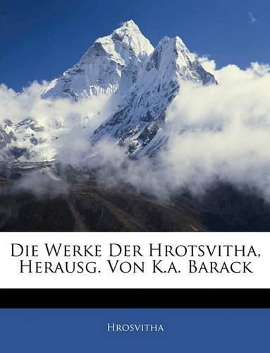 Die Werke Der Hrotsvitha, Herausg. Von K.A. Barack