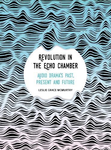 Cover image for Revolution in the Echo Chamber: Audio Drama's Past, Present and Future