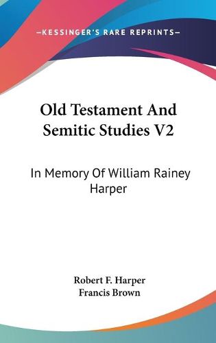 Old Testament and Semitic Studies V2: In Memory of William Rainey Harper