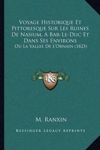 Cover image for Voyage Historique Et Pittoresque Sur Les Ruines de Nasium, a Bar-Le-Duc Et Dans Ses Environs: Ou La Vallee de L'Ornain (1825)