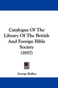 Cover image for Catalogue Of The Library Of The British And Foreign Bible Society (1857)