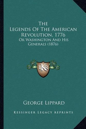 The Legends of the American Revolution, 1776 the Legends of the American Revolution, 1776: Or Washington and His Generals (1876) or Washington and His Generals (1876)