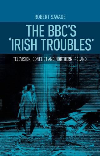 Cover image for The Bbc's 'Irish Troubles': Television, Conflict and Northern Ireland
