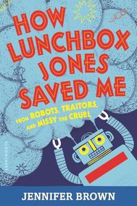 Cover image for How Lunchbox Jones Saved Me from Robots, Traitors, and Missy the Cruel