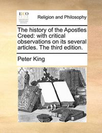 Cover image for The History of the Apostles Creed: With Critical Observations on Its Several Articles. the Third Edition.
