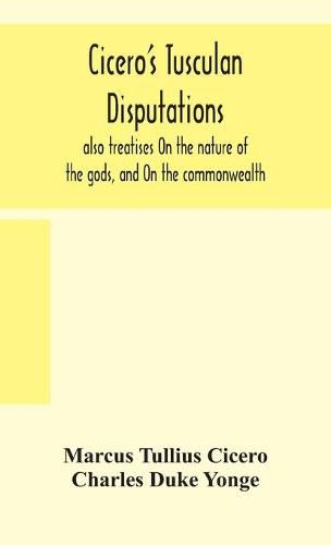 Cicero's Tusculan disputations: also treatises On the nature of the gods, and On the commonwealth