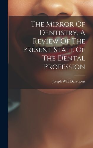 Cover image for The Mirror Of Dentistry, A Review Of The Present State Of The Dental Profession