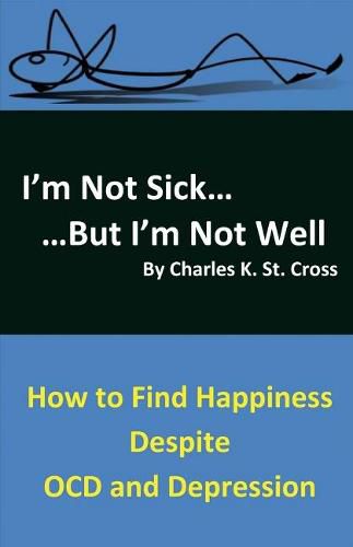 Cover image for I'm Not Sick, But I'm Not Well: How to Find Happiness Despite OCD and Depression