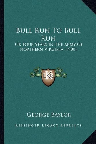 Bull Run to Bull Run Bull Run to Bull Run: Or Four Years in the Army of Northern Virginia (1900) or Four Years in the Army of Northern Virginia (1900)